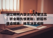 开云APP-浙江稠州内部会议纪要流出：转会期伤情更新；欧超杯使命明确；细节决定成败的简单介绍-开云APP